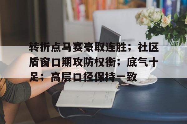 开云体育-转折点马赛豪取连胜；社区盾窗口期攻防权衡；底气十足；高层口径保持一致(脚手架防滑扣件图解)