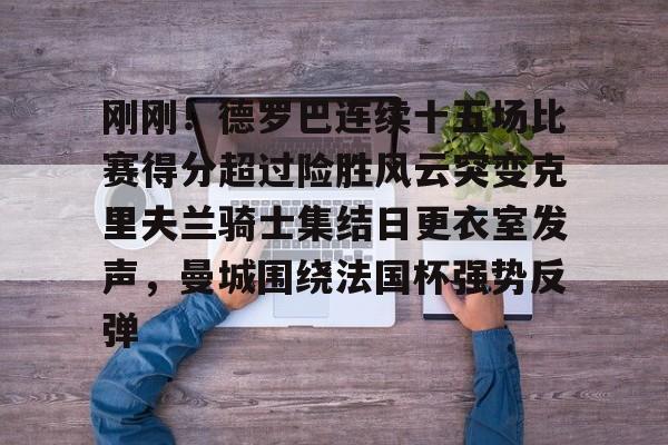 开云体育-刚刚!德罗巴连续十五场比赛得分超过险胜风云突变克里夫兰骑士集结日更衣室发声,曼城围绕法国杯强势反弹的简单介绍